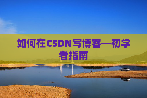 如何在CSDN写博客—初学者指南