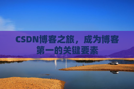 CSDN博客之旅,成为博客第一的关键要素